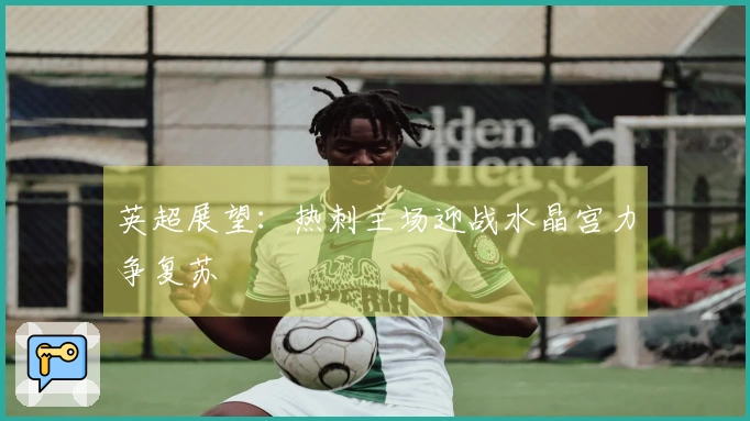 英超展望:热刺主场迎战水晶宫力争复苏