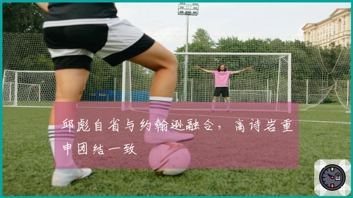 邱彪自省与约翰逊融合，高诗岩重申团结一致