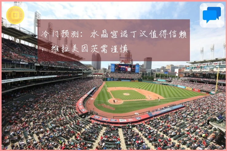 冷门预测：水晶宫诺丁汉值得信赖，维拉美因茨需谨慎