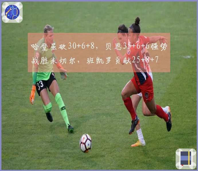 哈登虽砍30+6+8，贝恩35+6+6强势战胜米切尔，班凯罗贡献25+8+7