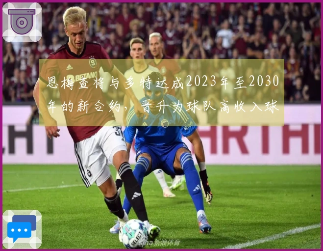 恩梅查将与多特达成2023年至2030年的新合约，晋升为球队高收入球员之一