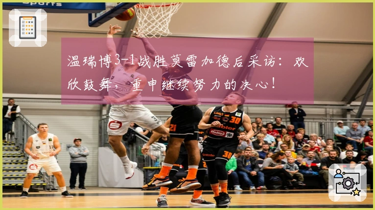 温瑞博3-1战胜莫雷加德后采访：欢欣鼓舞，重申继续努力的决心！