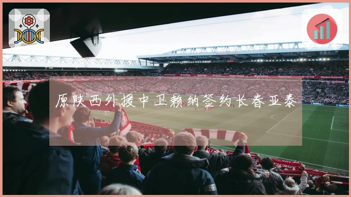 原陕西外援中卫赖纳签约长春亚泰