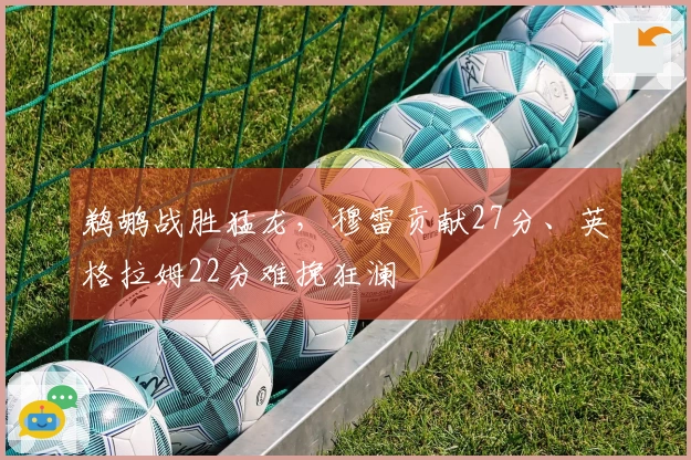 鹈鹕战胜猛龙,穆雷贡献27分、英格拉姆22分难挽狂澜