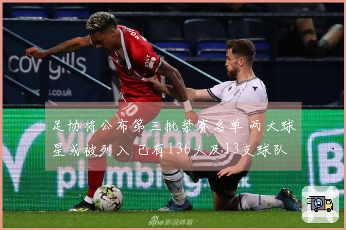 足协将公布第三批禁赛名单 两大球星或被列入 已有136人及13支球队受罚