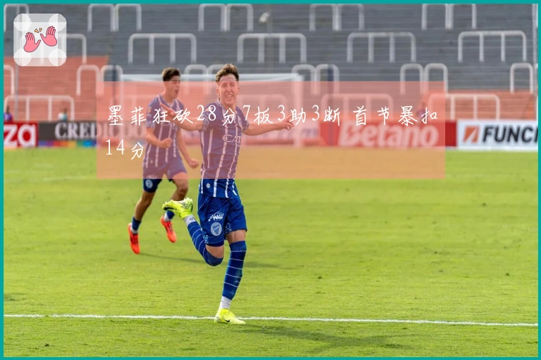 墨菲狂砍28分7板3助3断 首节暴扣14分