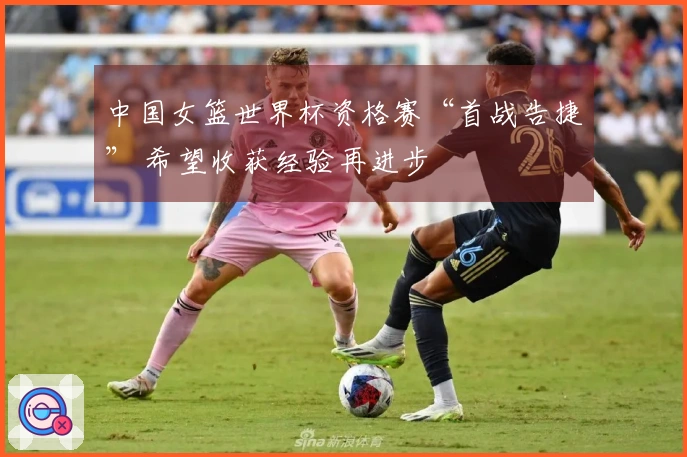 中国女篮世界杯资格赛“首战告捷” 希望收获经验再进步