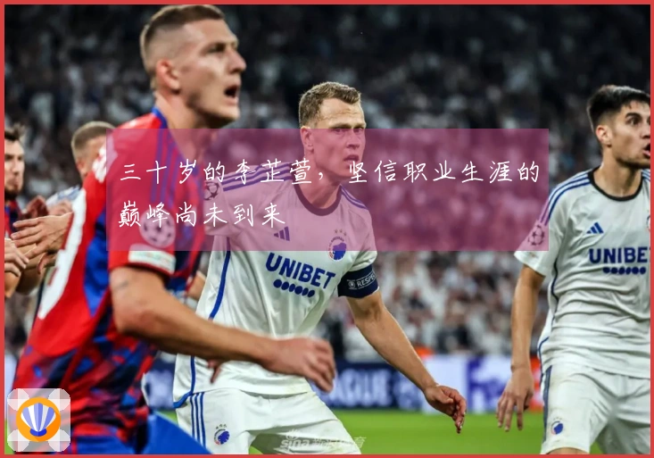 三十岁的李芷萱，坚信职业生涯的巅峰尚未到来