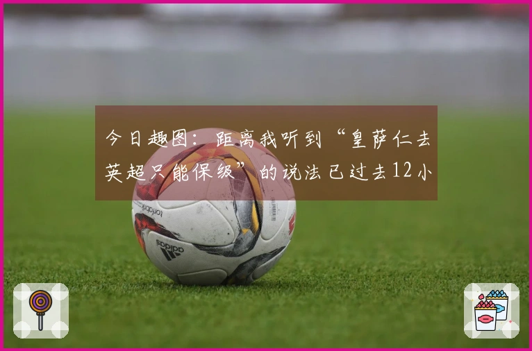 今日趣图：距离我听到“皇萨仁去英超只能保级”的说法已过去12小时