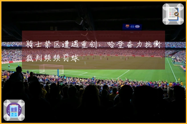 骑士禁区遭遇重创，哈登奋力抗衡裁判频频罚球