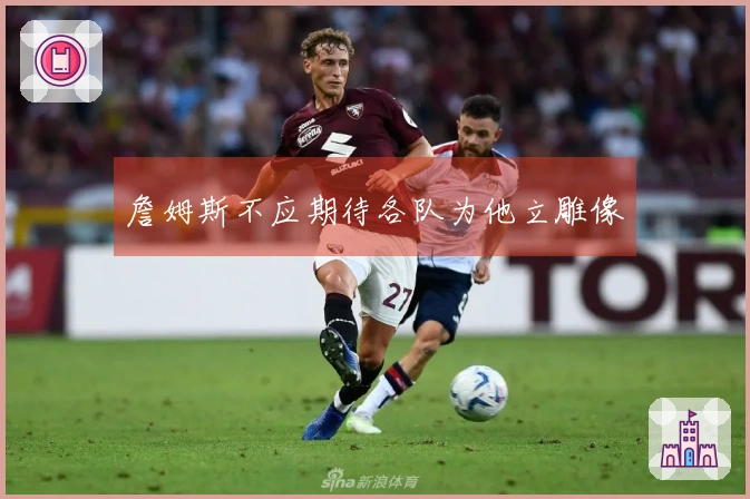 詹姆斯不应期待各队为他立雕像