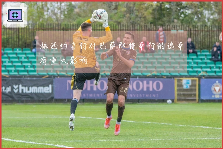 梅西的言行对巴萨即将举行的选举有重大影响